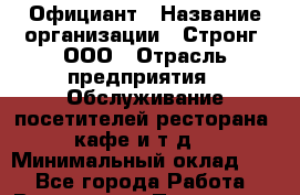 Официант › Название организации ­ Стронг, ООО › Отрасль предприятия ­ Обслуживание посетителей ресторана, кафе и т.д. › Минимальный оклад ­ 1 - Все города Работа » Вакансии   . Пензенская обл.,Мокшанский р-н